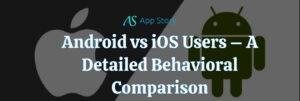 Android vs iOS Users – A Detailed Behavioral Comparison